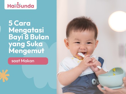 5 Cara Mengatasi Bayi 8 Bulan yang Suka Mengemut saat Makan