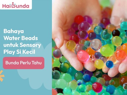 Bahaya Water Beads untuk Sensory Play Si Kecil, Bunda Perlu Tahu