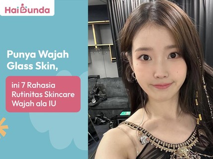 Punya Wajah Glass Skin, ini 7 Rahasia Rutinitas Skincare Wajah ala IU