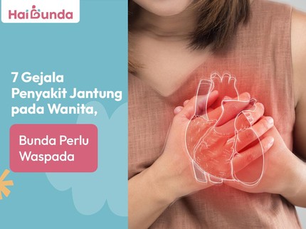 7 Gejala Penyakit Jantung pada Wanita, Bunda Perlu Waspada