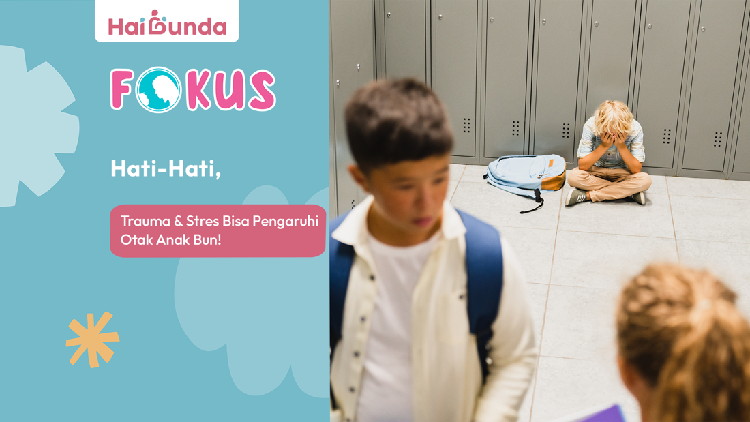 Hati-Hati, Trauma & Stres Bisa Pengaruhi Otak Anak Bun!
