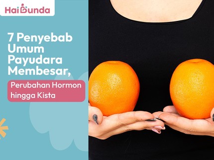 7 Penyebab Umum Payudara Membesar, Perubahan Hormon hingga Kista