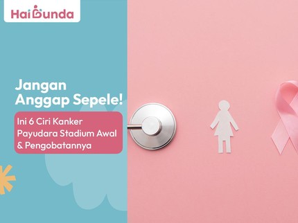 Jangan Anggap Sepele! Ini 6 Ciri Kanker Payudara Stadium Awal & Pengobatannya