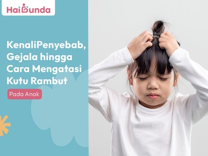 Kenali Penyebab, Gejala hingga Cara Mengatasi Kutu Rambut pada Anak