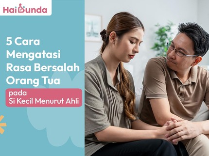 5 Cara Mengatasi Rasa Bersalah Orang Tua pada Si Kecil Menurut Ahli