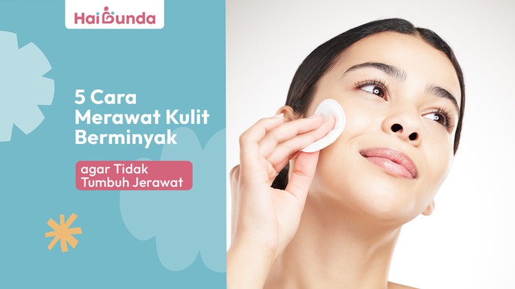 5 Cara Merawat Kulit Berminyak agar Tidak Tumbuh Jerawat