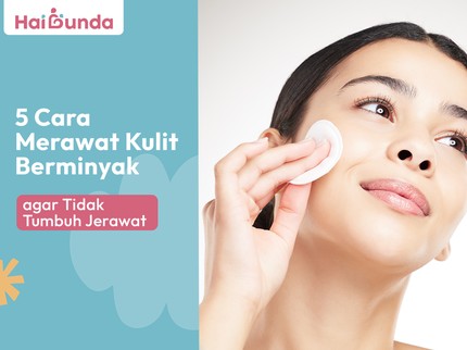 5 Cara Merawat Kulit Berminyak agar Tidak Tumbuh Jerawat
