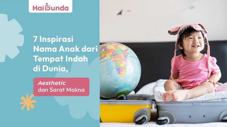 7 Inspirasi Nama Anak dari Tempat Indah di Dunia, Aesthetic dan Sarat Makna