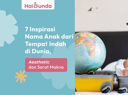 7 Inspirasi Nama Anak dari Tempat Indah di Dunia, Aesthetic dan Sarat Makna