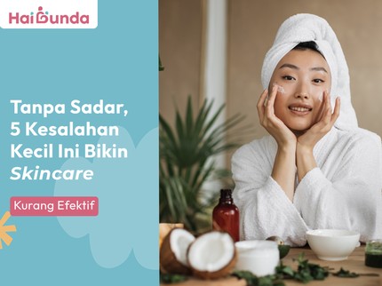 Tanpa Sadar, 5 Kesalahan Kecil Ini Bikin Skincare Kurang Efektif