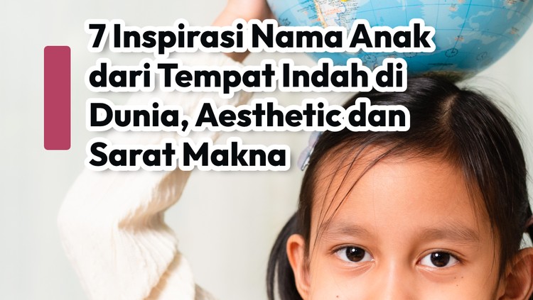 7 Inspirasi Nama Anak dari Tempat Indah di Dunia, Aesthetic & Sarat Makna