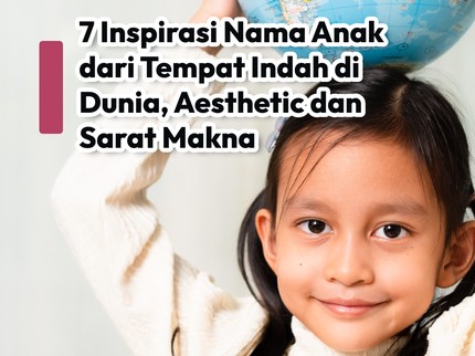 7 Inspirasi Nama Anak dari Tempat Indah di Dunia, Aesthetic & Sarat Makna
