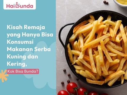 Kisah Remaja yang Hanya Bisa Konsumsi Makanan Serba Kuning dan Kering, Kok Bisa Bunda?