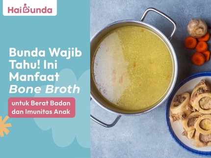 Bunda Wajib Tahu! Ini Manfaat Bone Broth untuk Berat Badan dan Imunitas Anak