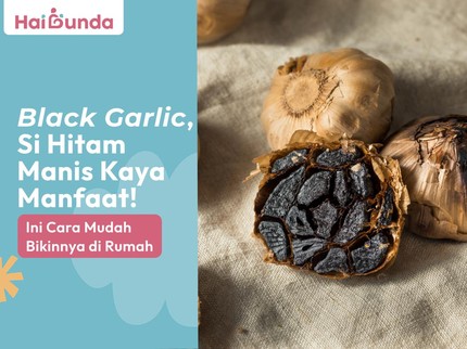 Black Garlic, Si Hitam Manis Kaya Manfaat! Ini Cara Mudah Bikinnya di Rumah
